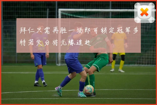 拜仁只需再胜一场即可锁定冠军多特若失分将无缘追赶