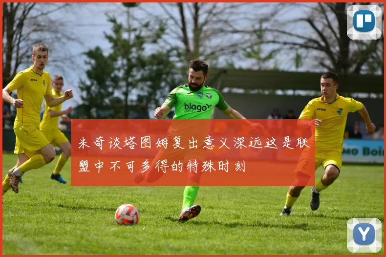 米奇谈塔图姆复出意义深远这是联盟中不可多得的特殊时刻