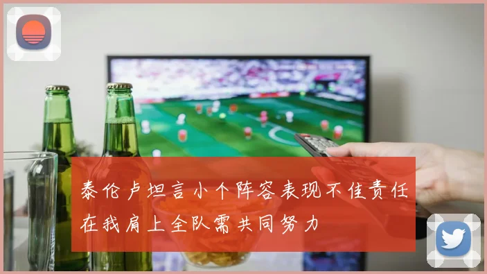 泰伦卢坦言小个阵容表现不佳责任在我肩上全队需共同努力