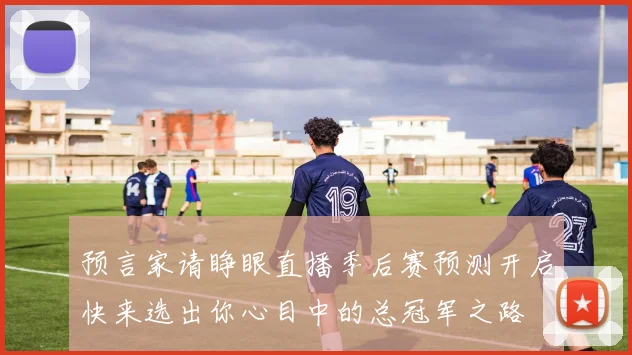 预言家请睁眼直播季后赛预测开启快来选出你心目中的总冠军之路